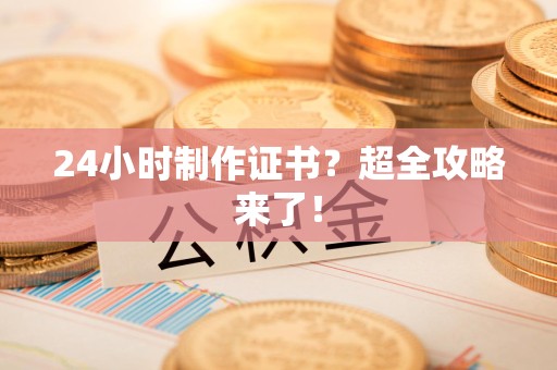青云谱24小时制作证书？超全攻略来了！