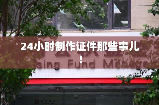 青云谱24小时制作证件那些事儿！