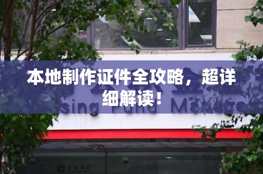 青云谱本地制作证件全攻略,超详细解读! 青云谱本地制作证件全攻略,超详细解读!