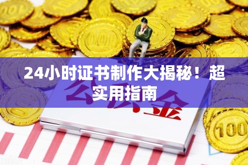 青云谱24小时证书制作大揭秘！超实用指南